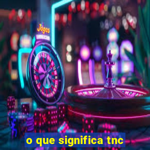 o que significa tnc